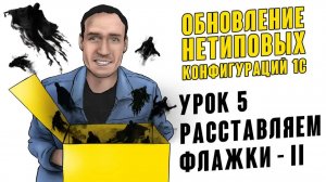 ОБНОВЛЕНИЕ НЕТИПОВЫХ КОНФИГУРАЦИЙ 1С. УРОК 5. РАССТАВЛЯЕМ ФЛАЖКИ - II