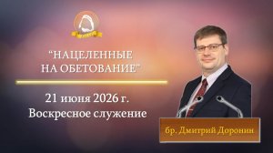 2026.06.21 «Нацеленные на обетование» Дмитрий Доронин | Воскресное служение