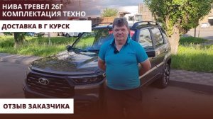 Нива Тревел 26г. Комплектация Техно. Доставка в Курск. Отзыв заказчика.