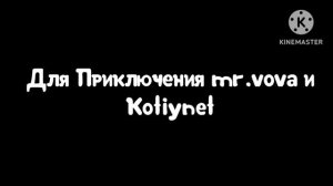 Для Приключения mr.vova и
Kotiynet