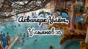 МЫ СНОВА В АКВАПАРКЕ УЛЁТ, УЛЬЯНОВСК! / ОТЛИЧНЫЙ ОТДЫХ!