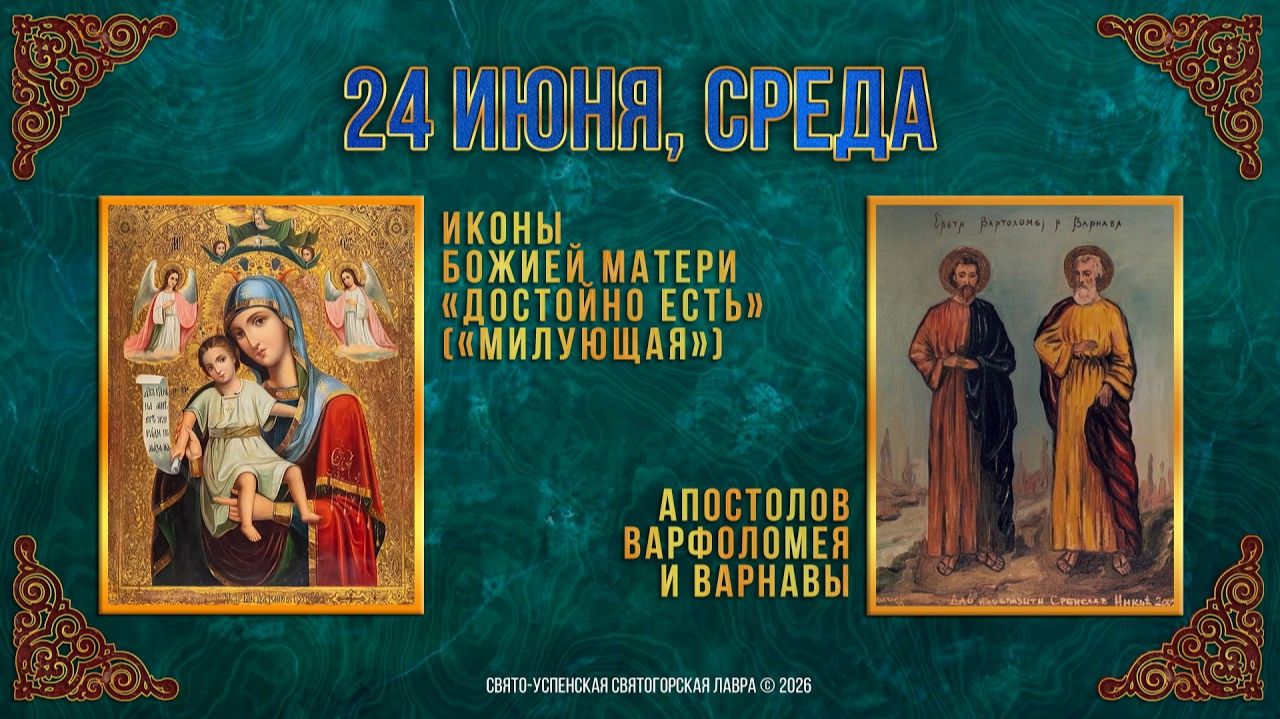 Иконы Божией Матери «Достойно есть»(«Милующая»). Ап. Варфоломея и Варнавы. 24.06.2026 г.