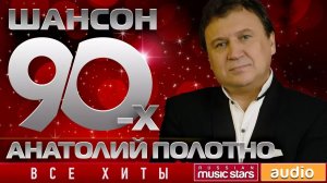 Шансон 90-х — Анатолий Полотно ✩ Золотые Хиты Десятилетия ✩