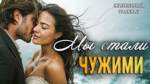 «МЫ СТАЛИ ЧУЖИМИ» | история реальной жизни | Истории из жизни | Женские истории | Аудиорассказ