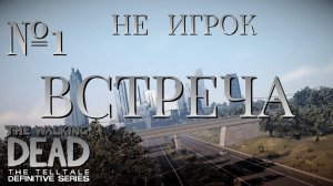 НЕ ИГРОК/ЧАСТЬ №1/ВСТРЕЧА/The Walking Dead The Telltale Definitive Series