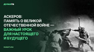 Аскеров: память о Великой Отечественной войне — важный урок для настоящего и будущего