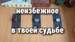 НЕИЗБЕЖНОЕ В ТВОЕЙ СУДЬБЕ  расклад таро, гадание на картах