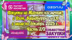 Часть 2/2. Покупки из Магнит косметик, с Вайлдберриз, Озон,совместных закупок с июля по декабрь 2025