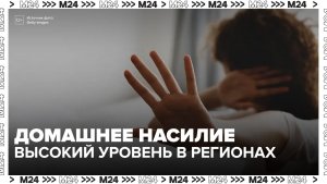 Юрист заявила о высоком уровне домашнего насилия в некоторых регионах РФ - Москва 24