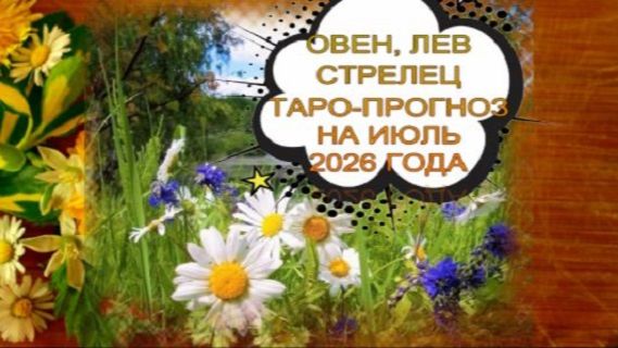 ТАРО-ПРОГНОЗ НА МЕСЯЦ ОВЕН, ЛЕВ, СТРЕЛЕЦ ИЮЛЬ 2026 ГОДА