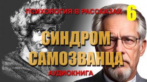 СИНДРОМ САМОЗВАНЦА. ПСИХОЛОГИЯ В РАССКАЗАХ. Часть 6. Аудиокнига.
