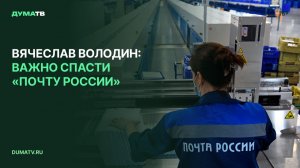 Вячеслав Володин: важно спасти «Почту России»