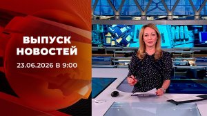 Выпуск новостей в 09:00 от 23.06.2026