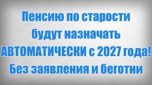 Пенсию по старости будут назначать АВТОМАТИЧЕСКИ с 2027 года! Без заявления и беготни