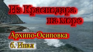 ИЗ КРАСНОДАРА НА МОРЕ_АРХИПО-ОСИПОВКА_ИНАЛ