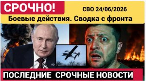 Новости СВО на сегодня 24 июня. Боевые действия. Сводка с фронта на 24.06.2026. Россия-Украина