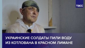 Пленный из ВСУ: украинские солдаты пили воду из котлована в Красном Лимане