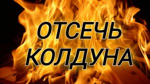 ОТСЕЧЬ КОЛДУНА: слушай священные тексты