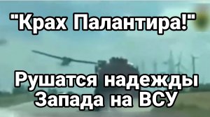 КРАХ ПАЛАНТИРА РУШАТСЯ НАДЕЖДЫ ЗАПАДА НА ВСУ!