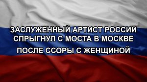 Заслуженный артист России спрыгнул с моста в Москве после ссоры с женщиной