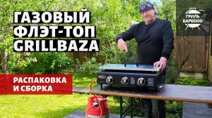 Распаковка и сборка газового гриля флэт-топ Grillbaza