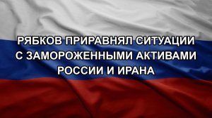 Рябков приравнял ситуации с замороженными активами России и Ирана