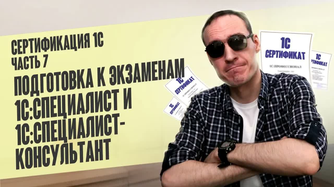 СЕРТИФИКАЦИЯ 1С. ЧАСТЬ 7. ПОДГОТОВКА К ЭКЗАМЕНАМ 1С：СПЕЦИАЛИСТ И 1С：СПЕЦИАЛИСТ-КОНСУЛЬТАНТ