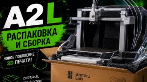 Распаковка и сборка нового Bambu Lab A2L Combo! 📦🔥