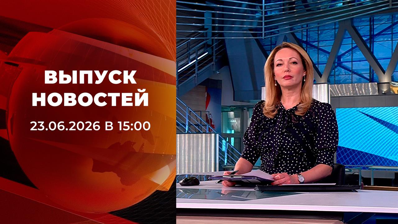 Выпуск новостей в 15:00 от 23.06.2026 смотреть онлайн