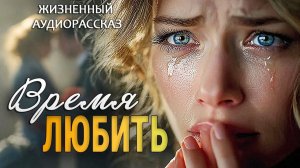 «ВРЕМЯ ЛЮБИТЬ» | Я плакала читая эту историю | Истории из жизни | Женские истории | Аудиорассказ