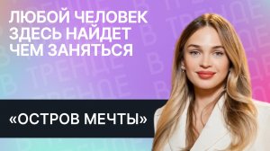 «Остров Мечты» в тренде: «Любой человек здесь найдет чем заняться»