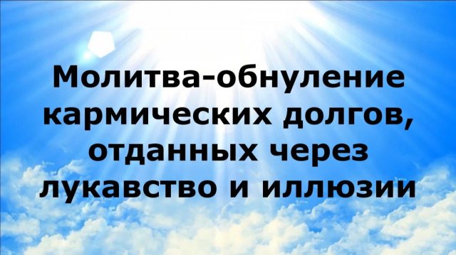 МОЛИТВА-ОБНУЛЕНИЕ КАРМИЧЕСКИХ ДОЛГОВ, ОТДАННЫХ ЧЕРЕЗ ЛУКАВСТВО И ИЛЛЮЗИИ #наянабелосвет МОЛИТВА-ОБНУЛЕНИЕ КАРМИЧЕСКИХ ДОЛГОВ, ОТДАННЫХ ЧЕРЕЗ ЛУКАВСТВО И ИЛЛЮЗИИ #наянабелосвет
