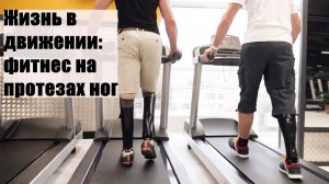 Жизнь в движении: фитнес на протезах ног