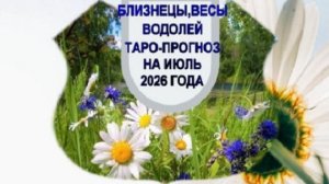 ТАРО-ПРОГНОЗ НА МЕСЯЦ.  БЛИЗНЕЦЫ , ВЕСЫ, ВОДОЛЕЙ. ИЮЛЬ 2026 ГОД