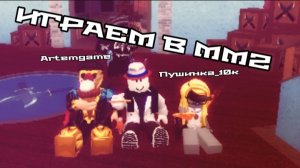 😎ИГРАЕМ В ММ2 (коллаба с Пушинка_10к и ArtemGame)🤩