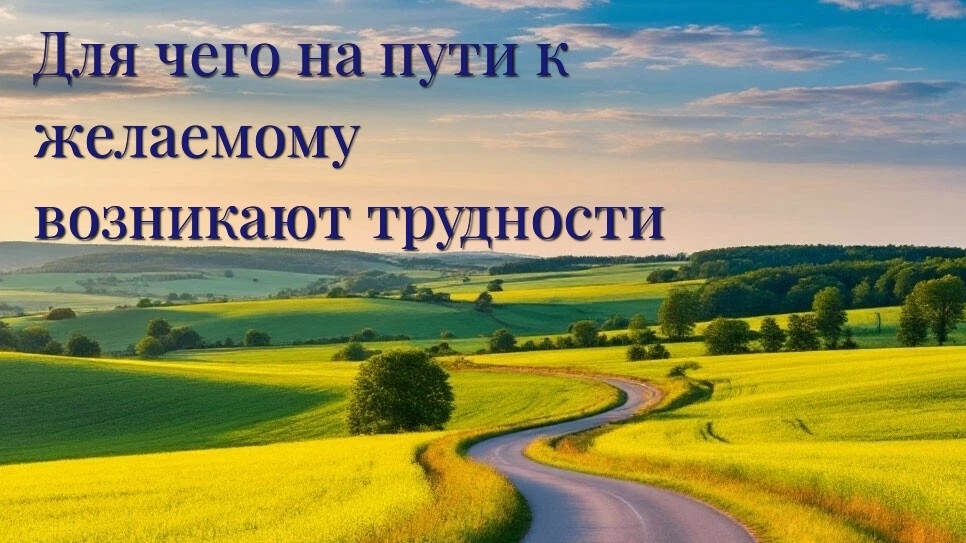 Для чего на пути к желаемому возникают трудности