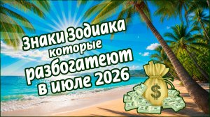 Какие знаки Зодиака разбогатеют в июле 2026 года?