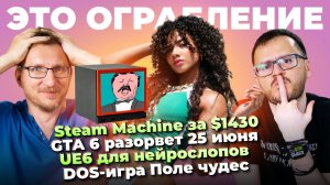 Steam Machine за $1430 / GTA 6 разорвет / UE6 для нейрослопа /  DOS-игра Поле чудес / SSD за $3000