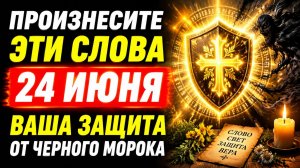 Произнесите эти слова 24 июня. Ваша защита от чёрного морока.