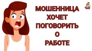 МОШЕННИЦА ХОЧЕТ ПОГОВОРИТЬ О РАБОТЕ