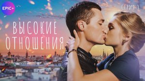 ВЫСОКИЕ ОТНОШЕНИЯ - Серия 3 / Мелодрама | Смотрите на EPIC+