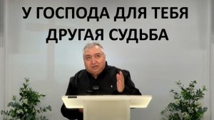 У ГОСПОДА ДЛЯ ТЕБЯ ДРУГАЯ СУДЬБА пастор Вардан Мартиросян