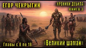 Егор Чекрыгин «Хроники Дебила» (книга 3) «Великий Шаман» (главы с 8 по 18)