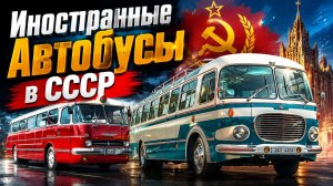 Иностранные Автобусы в СССР Почему в Советском союзе не хватало своих машин для перевозки граждан