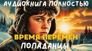 АУДИОКНИГА ПОЛНОСТЬЮ: ВРЕМЯ ПЕРЕМЕН / ПОПАДАНЦЫ