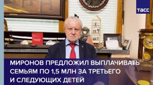 Миронов предложил выплачивать семьям по 1,5 млн за третьего и следующих детей