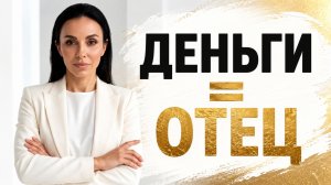 Почему отношения с отцом влияют на деньги и успех.