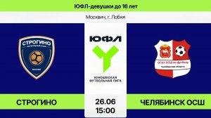 ЮФЛ-девушки U-16: Строгино - Челябинск ОСШ (Начало 26.06.2026 в 15-00)
