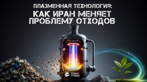 Плазменная технология: как Иран меняет проблему отходов