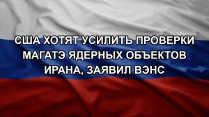 США хотят усилить проверки МАГАТЭ ядерных объектов Ирана, заявил Вэнс